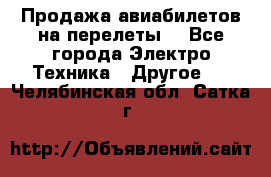 Продажа авиабилетов на перелеты  - Все города Электро-Техника » Другое   . Челябинская обл.,Сатка г.